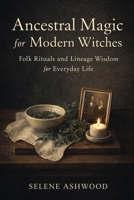 Ancestral Magic for Modern Witches: Folk Rituals and Lineage Wisdom for Everyday Life (Modern Witchcraft for Everyday Life) B0GPMRDPLZ Book Cover