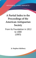 A Partial Index To The Proceedings Of The American Antiquarian Society: From Its Foundation In 1812 To 1880 (1883) 1436827183 Book Cover