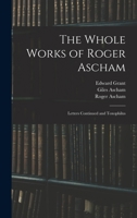 The whole works of Roger Ascham: now first collected and revised, with a life of the author Volume 2 1163243477 Book Cover