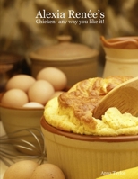 Alexia Rene's - Chicken- Any Way You Like It! 1435700899 Book Cover