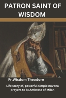 PATRON SAINT OF WISDOM: Life story of, powerful simple novena prayers to St.Ambrose of Milan B0CPQ4J5FN Book Cover