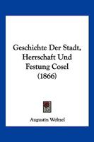 Geschichte der Stadt, Herrschaft und Festung Cosel 1168487854 Book Cover