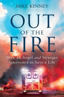 Out of the Fire: How an Angel and a Stranger Intervened to Save a Life 1684512735 Book Cover