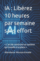 IA : Libérez 10 heures par semaine sans effort: « L’art de construire un système qui travaille à ta place » (French Edition) B0G6W497QR Book Cover