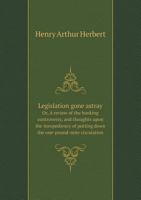 Legislation Gone Astray Or, a Review of the Banking Controversy, and Thoughts Upon the Inexpediency of Putting Down the One-Pound-Note Circulation 5518890370 Book Cover