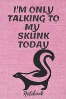 Skunks composition notebook Gifts: I'M ONLY TALKING TO MY SKUNK TODAY.../Skunk Notebook Journal 6*9 120 pages Matte-Blank Wide Ruled Paper - Funny Skunks Accessories-Skunks Gifts for Women, Girls and  1660787394 Book Cover