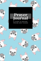 My Prayer Journal: A Guide To Prayer, Praise and Thanks: Dog French Bulldog  design, Prayer Journal Gift, 6x9, Soft Cover, Matte Finish 1661834531 Book Cover
