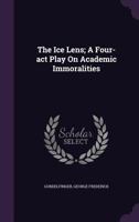 The Ice Lens; A Four-ACT Play on Academic Immoralities 1348236388 Book Cover