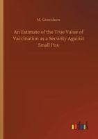 An Estimate Of The True Value Of Vaccination As A Security Against Small Pox (1825) 1104014386 Book Cover