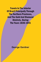 Travels in the Interior of Brazil Principally through the northern provinces, and the gold and diamond districts, during the years 1836-1841 9357960317 Book Cover