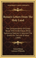 Renan's letters from the Holy Land;: The correspondence of Ernest Renan with M. Berthelot while gathering material in Italy and the Orient for "The life of Jesus"; 0548601038 Book Cover