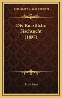 Die Kunstliche Fischzucht (1897) 1166708519 Book Cover