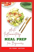 ANTI INFLMMATORY MEAL PREP FOR BEGINNERS: Easy Steps for Preparing Healthy Meals Ahead Against Diseases B0CNMLZ5V1 Book Cover