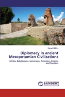 Diplomacy in ancient Mesopotamian Civilizations: Hittites, Babylonians, Sumerians, Amorites, Amarna and Puntians 6202530928 Book Cover