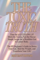THE TOXIC TRUTH: Time for a Gut Glow Up. Ditch the Toxins, Not the Flavor. Your #1 Beginner’s Guide to Detox Your Gut, Shed the Weight, and Transform Your Life! B0F9ZW7XZ3 Book Cover