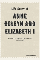 Life Story of Anne Boleyn and Elizabeth I: Dynasty of Queens - Two Tales, One Legacy B0CTM6L9S4 Book Cover