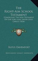 The Right-Aim School Testament: Comprising The New Testament Of Our Lord And Savior Jesus Christ 1120922690 Book Cover