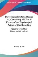Physiological Materia Medica V1, Containing All That Is Known of the Physiological Action of Our Remedies: Together with Their Characteristic Indicati 1430460660 Book Cover
