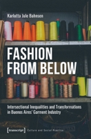 Fashion from Below: Intersectional Inequalities and Transformations in Buenos Aires’ Garment Industry (Culture and Social Practice) 3837680665 Book Cover