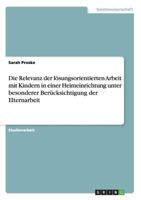 Die Relevanz der l�sungsorientierten Arbeit mit Kindern in einer Heimeinrichtung unter besonderer Ber�cksichtigung der Elternarbeit 3656768293 Book Cover