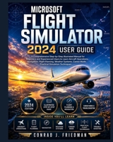 Microsoft Flight Simulator 2024 User Guide: A Comprehensive Step-by-Step Illustrated Manual for Beginners and Experienced Users to Learn Aircraft ... Mode, and Practical Simulation Techniques B0H7S35J8D Book Cover