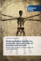 Anatomy-based models for computer reconstruction of humans and animals: Physical and geometric computer models for muscle and tendon 3639514637 Book Cover