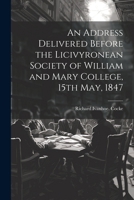 An Address Delivered Before the Licivyronean Society of William and Mary College, 15th May, 1847 1022751271 Book Cover