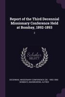 Report of the Third Decennial Missionary Conference Held at Bombay, 1892-1893: 2 1378216822 Book Cover