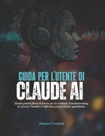 GUIDA PER L'UTENTE DI Claude AI: Sfrutta potenti flussi di lavoro per la scrittura, il brainstorming, la ricerca, l'analisi e l'efficienza professionale quotidiana. (Italian Edition) B0H1M1TNZX Book Cover