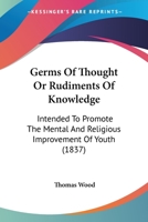 Germs of Thought, Or, Rudiments of Knowledge: Intended to Promote the Mental and Religious Improvement of Youth 1120624274 Book Cover