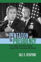 The Pentagon And the Presidency: Civil-military Relations from FDR to George W. Bush (Modern War Studies) 0700613552 Book Cover
