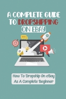 A Complete Guide To Dropshipping On eBay: How To Dropship On eBay As A Complete Beginner: How To Start With Only $5 Per Day Budget B09CRTM8CW Book Cover