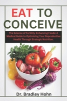 Eat to Conceive: The Science of Fertility-Enhancing Foods: A Medical Guide to Optimizing Your Reproductive Health Through Strategic Nutrition. B0DXQ6LVRZ Book Cover