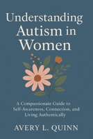 Understanding Autism in Women: A Compassionate Guide to Self-Awareness, Connection, and Living Authentically B0FW5KHB8B Book Cover