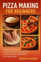 PIZZA MAKING FOR BEGINNERS: A Step-By-Step Guide To Making Perfect Homemade Pizza With Easy Recipes, Dough Basics, And Topping Ideas B0FT13JZ1F Book Cover