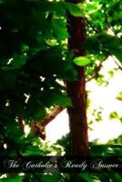 The Catholic's Ready Answer: A Popular Vindication Of Christian Beliefs And Practices Against The Attacks Of Modern Criticism... 146631673X Book Cover