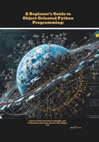 A Beginner's Guide to Object-Oriented Python Programming: Learn to Write Structured, Reusable, and Professional Code from Scratch with Python 3.13 B0FCR5WPSX Book Cover