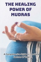 The Healing Power Of Mudras: A Comprehensive Guide To The Hand Gestures Of Yoga: Mudra Healing Book B08VCQP9GR Book Cover