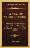 The Promise Of American Architecture: Addresses At The Annual Dinner Of The American Institute Of Architects, 1905... 1437338240 Book Cover