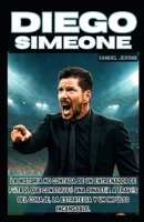 DIEGO SIMEONE: La historia no contada de un entrenador de fútbol que construyó una dinastía a través del coraje, la estrategia y un impulso incansable. (Spanish Edition) B0FGXX8LTP Book Cover