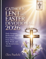 CATHOLIC LENT AND EASTER DEVOTIONAL 2026: Daily Scripture, Reflections, and Prayers for the Forty Days, Holy Week, and the Resurrection Season B0GK1GDZY7 Book Cover