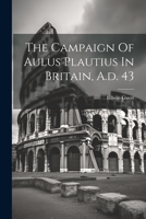 The Campaign Of Aulus Plautius In Britain, A.d. 43 1021867241 Book Cover