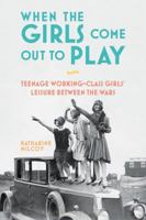When the Girls Come Out to Play: Teenage Working-Class Girls' Leisure between the Wars 1474279597 Book Cover