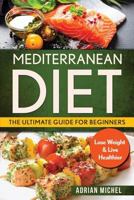 Mediterranean Diet: The Ultimate Guide for Beginners: Lose Weight & Live Healthier 1974245063 Book Cover