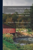 Contributions Of The Old Residents' Historical Association, Lowell, Mass: Organized December 21, 1868, Volume 4 1014299985 Book Cover