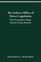 THE INDIRECT EFFECT OF DIRECT LEGISLATION: HOW INSTITUTIONS SHAPE INTEREST GROUP SYSTEMS 0814257097 Book Cover