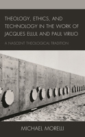 Theology, Ethics, and Technology in the Work of Jacques Ellul and Paul Virilio: A Nascent Theological Tradition 1793625433 Book Cover