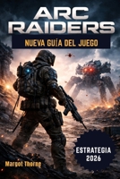 Arc Raiders Guía del juego 2026: La guía paso a paso para ganar batallas, encontrar equipo raro y sobrevivir a la amenaza de las máquinas con ... para cada jugador. (Spanish Edition) B0GXW4N2CP Book Cover
