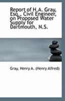 Report of H.A. Gray, Esq., Civil Engineer, on Proposed Water Supply for Dartmouth, N.S. 1113259787 Book Cover