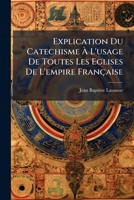 Explication Du Catechisme À L'usage De Toutes Les Eglises De L'empire Française 1143845587 Book Cover